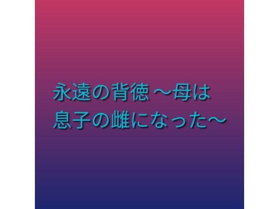 永遠の背徳 〜母は息子の雌になった〜